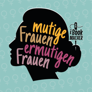 Die Ebookmacher – mutige Frauen ermutigen Frauen